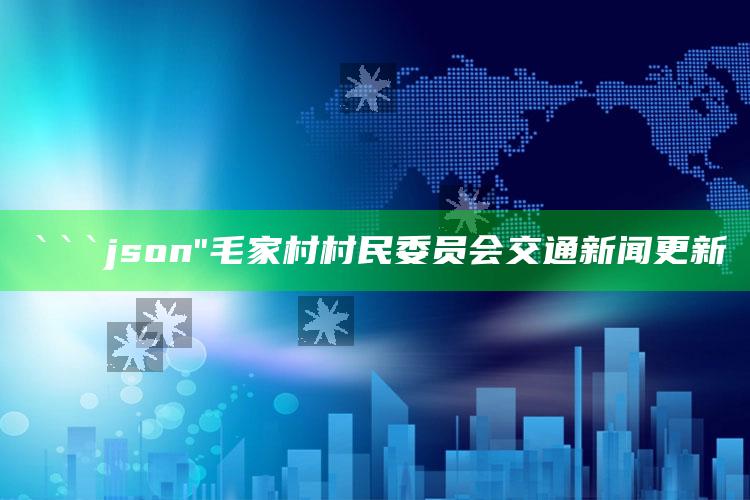 123澳门正版资料，```json
"毛家村村民委员会交通新闻更新