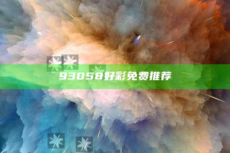 新澳今天最新资料管家婆，93058好彩免费推荐