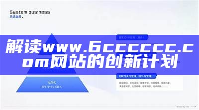 解读www.6cccccc.com网站的创新计划