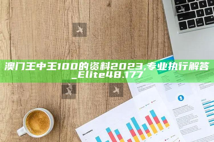 2025澳门最新开奖结果公布，澳门王中王100的资料2023,专业执行解答_Elite48.177