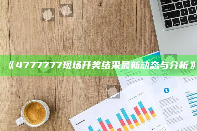 澳门资料大全免费网点，《4777777现场开奖结果最新动态与分析》