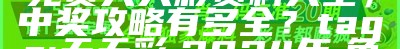 新标题：2024年最全免费天天彩资料大全，中奖攻略有多全？
tags: 天天彩, 2024年, 免费资料, 中奖攻略