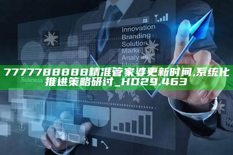 澳门开奖结果+开奖记录2025年资料网站，7777788888精准管家婆更新时间,系统化推进策略研讨_HD29.463