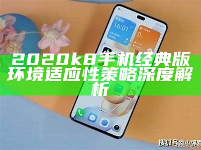 2020 k8手机经典版环境适应性策略深度解析