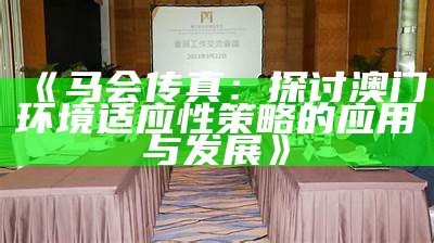 《马会传真：探讨澳门环境适应性策略的应用与发展》