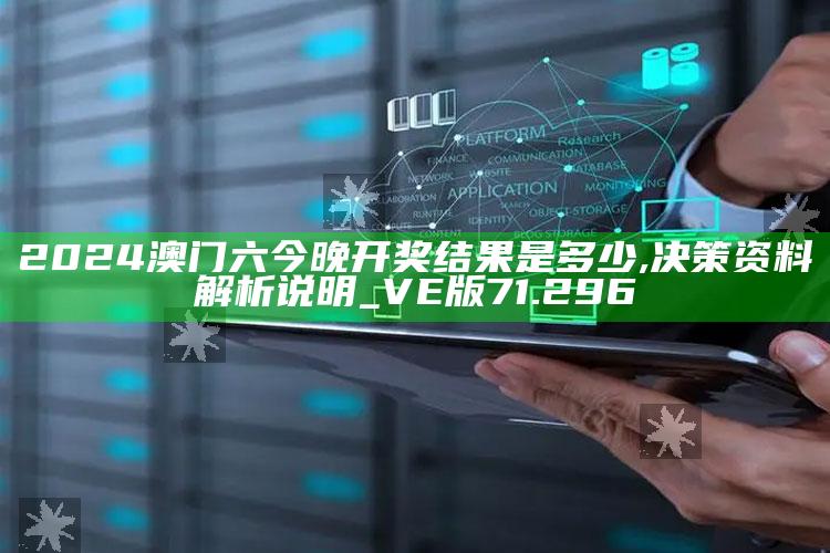 236767手机开奖站266998，2024澳门六今晚开奖结果是多少,决策资料解析说明_VE版71.296