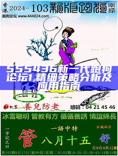 555436新一代跑狗论坛1,精细策略分析及应用指南