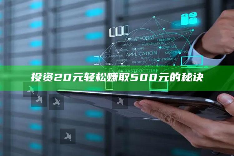 投资20元轻松赚取500元的秘诀 ,投资20元轻松赚取500元的秘诀是什么