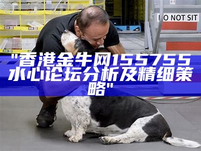 "香港金牛网155755水心论坛分析及精细策略"