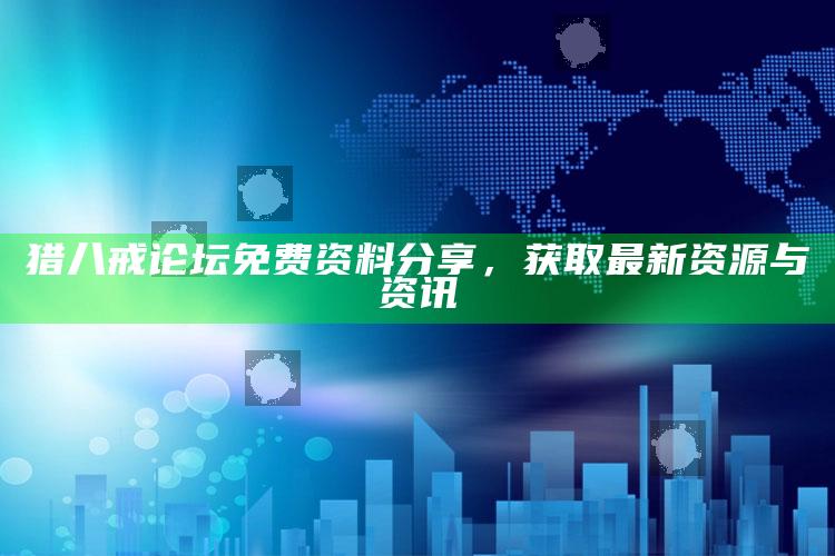 4887管家婆开奖结果118，猎八戒论坛免费资料分享，获取最新资源与资讯