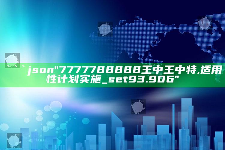 2025年澳门开奖结果记录，```json
"7777788888王中王中特,适用性计划实施_set93.906"