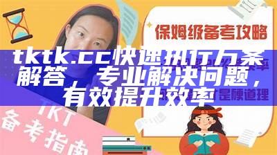 tktk.cc快速执行方案解答，专业解决问题，有效提升效率