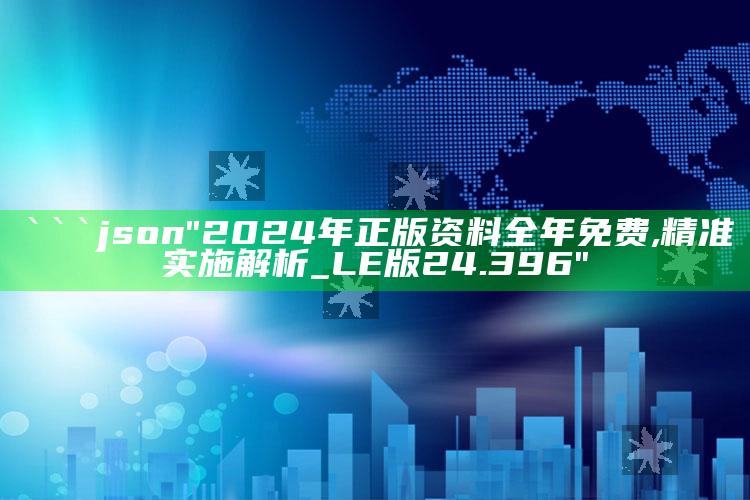 管家婆一码一肖资料大全，```json
"2024年正版资料全年免费,精准实施解析_LE版24.396"