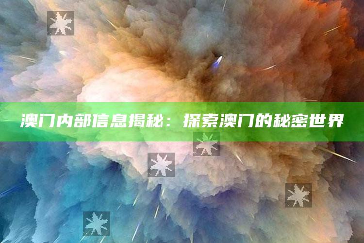 新澳今天最新资料网站，澳门内部信息揭秘：探索澳门的秘密世界