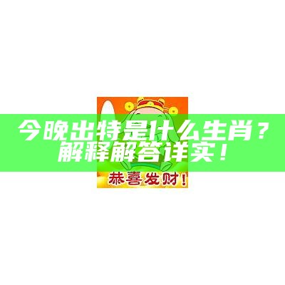 今晚出特是什么生肖？解释解答详实！