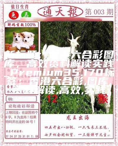 新标题：香港六合彩图库，高效资料解读实践_Premium35.170
标签：香港六合彩, 图库, 资料解读, 高效, 实践