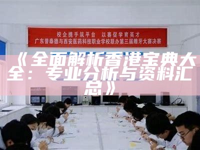 《全面解析香港宝典大全：专业分析与资料汇总》