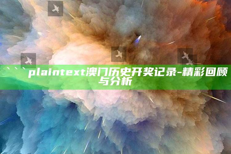 澳门最真正最准资料大全，```plaintext
澳门历史开奖记录 - 精彩回顾与分析