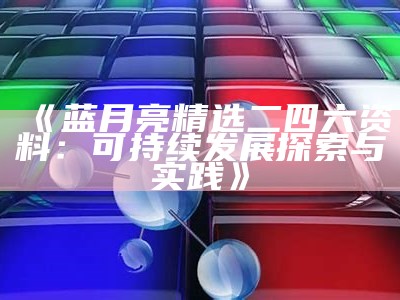 《蓝月亮精选二四六资料：可持续发展探索与实践》