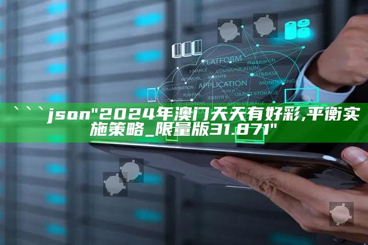 澳门六开奖结果网站查询，```json
"2024年澳门天天有好彩,平衡实施策略_限量版31.871"