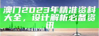 澳门2023年精准资料大全，设计解析必备资讯