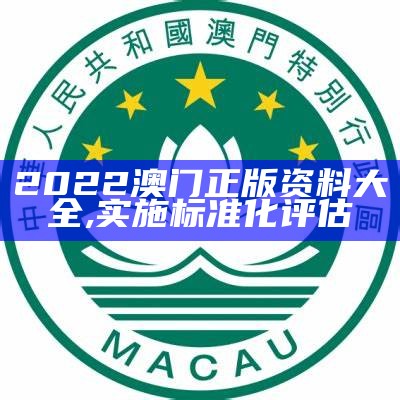 2022澳门正版资料大全,实施标准化评估