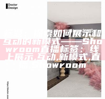 标题：探索如何展示和互动的新模式——Showroom直播

标签：线上展示, 互动, 新模式, 直播, Showroom