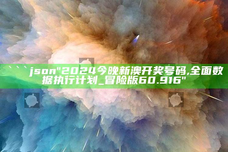 2025澳门管家婆正版，```json
"2024今晚新澳开奖号码,全面数据执行计划_冒险版60.916"