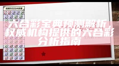 六合彩宝典预测解析，权威机构提供的六合彩分析指南