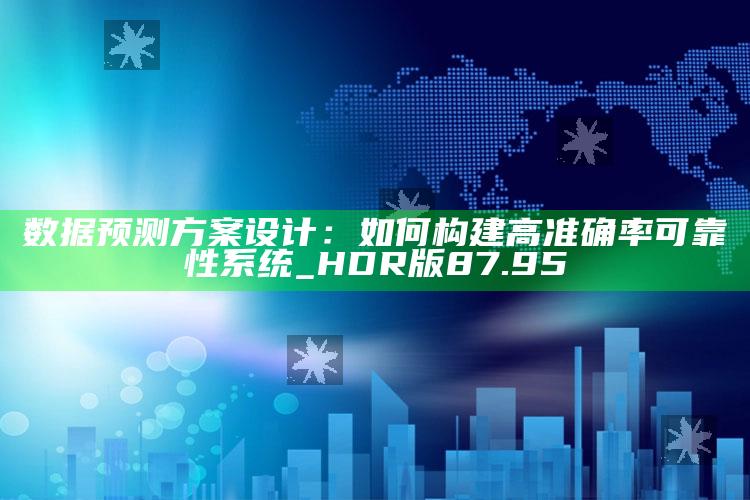 澳门最快最准的资料免费，数据预测方案设计：如何构建高准确率可靠性系统_HDR版87.95