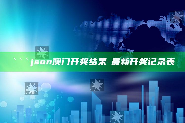 澳门最准一肖一码一码配套成龙w，```json
澳门开奖结果 - 最新开奖记录表