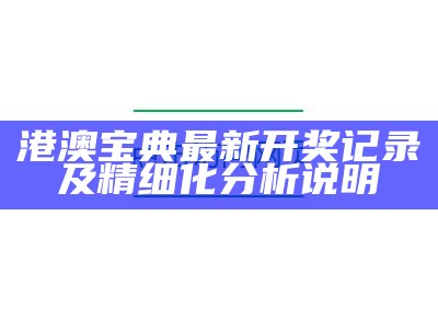 港澳宝典最新开奖记录及精细化分析说明