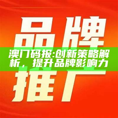 澳门码报:创新策略解析，提升品牌影响力