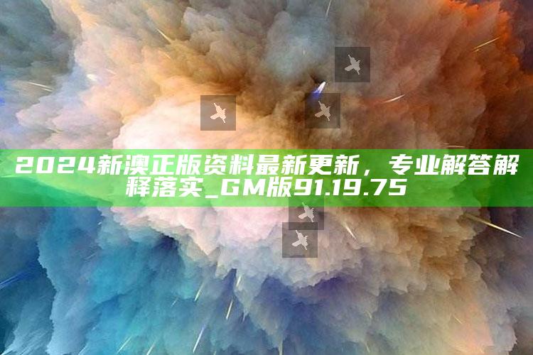 澳门最新开奖记录查询汇总，2024新澳正版资料最新更新，专业解答解释落实_GM版91.19.75