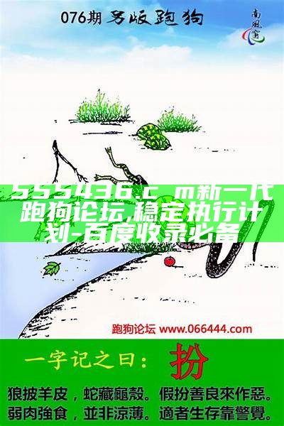 555436.cσm新一代跑狗论坛,稳定执行计划-百度收录必备