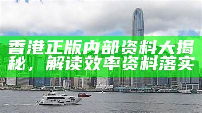 香港正版内部资料大揭秘，解读效率资料落实