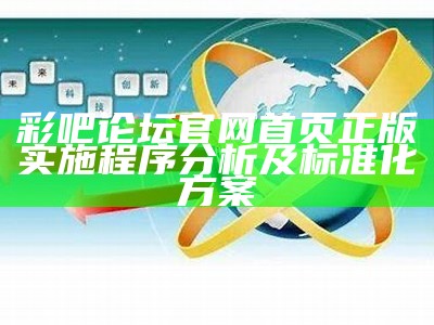 彩吧论坛官网首页正版实施程序分析及标准化方案