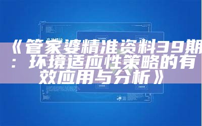 《管家婆精准资料39期：环境适应性策略的有效应用与分析》