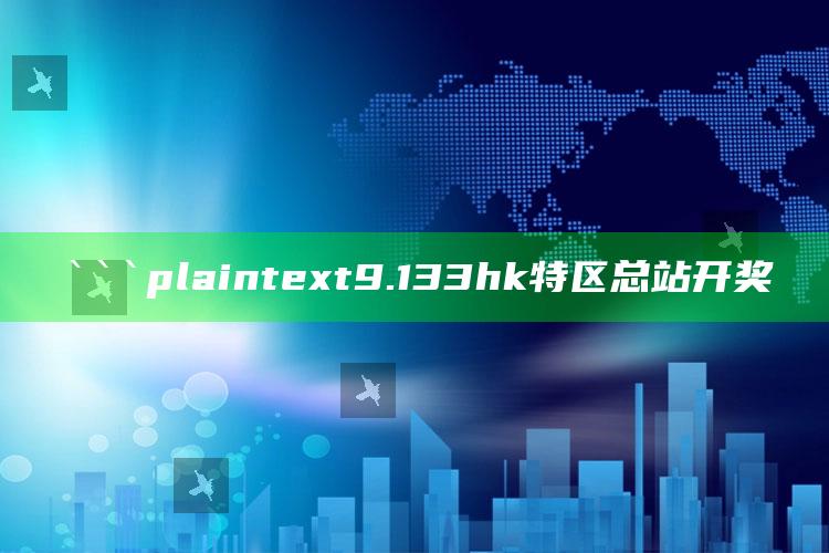 澳门今期开奖结果号码2025，```plaintext
9.133hk特区总站开奖