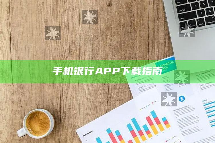 手机银行APP下载指南 ,手机银行app下载指南针官网