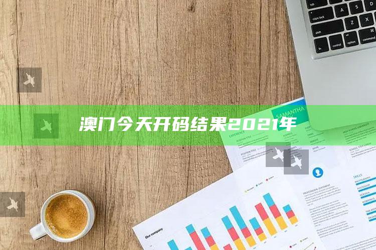 新澳门三肖三码期期准，澳门今天开码结果2021年