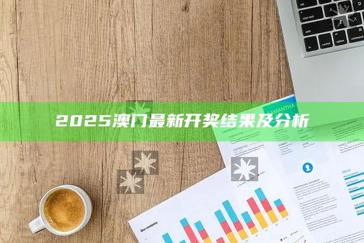 香港最准最快免费资料网，2025澳门最新开奖结果及分析