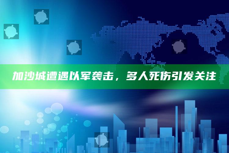 2025澳门天天开好彩大全，加沙城遭遇以军袭击，多人死伤引发关注