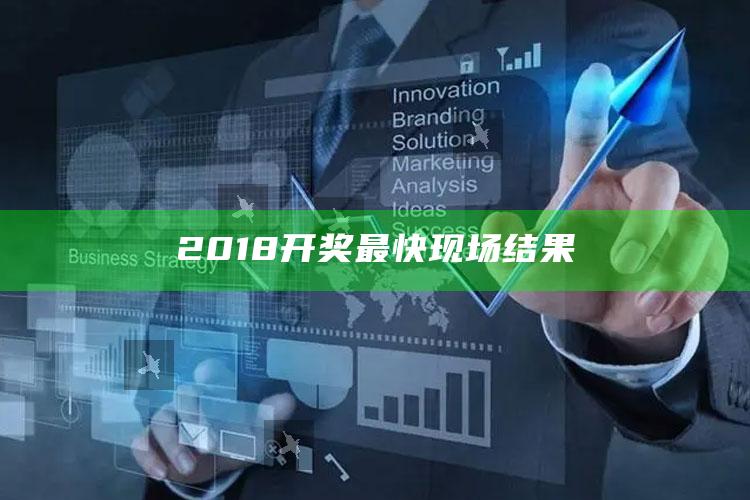 澳门2021宝典全年开奖记录，2018开奖最快现场结果