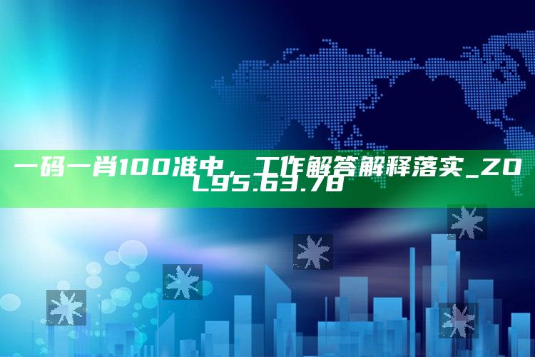 聚宝盆资料大全网站，一码一肖100准中，工作解答解释落实_ZOL95.63.78