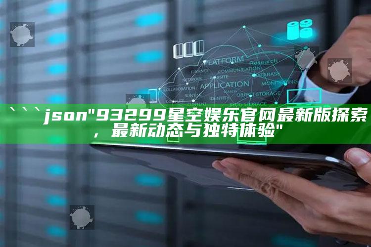 澳门王中王100%的资料，```json
"93299星空娱乐官网最新版探索，最新动态与独特体验"