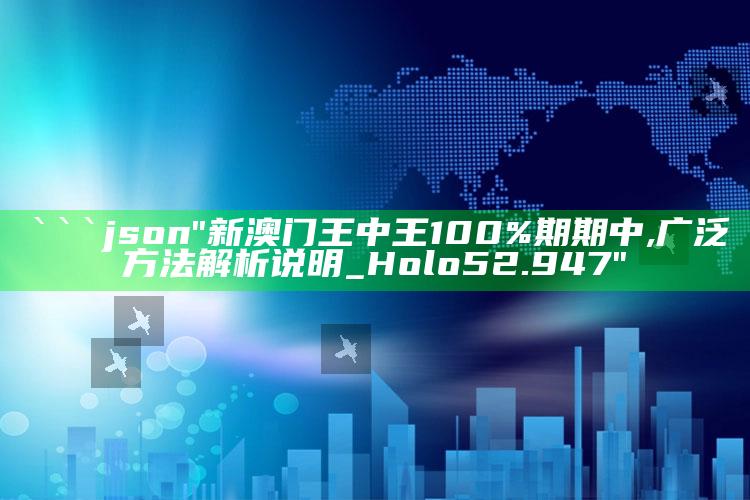 全国开奖公告结果，```json
"新澳门王中王100%期期中,广泛方法解析说明_Holo52.947"