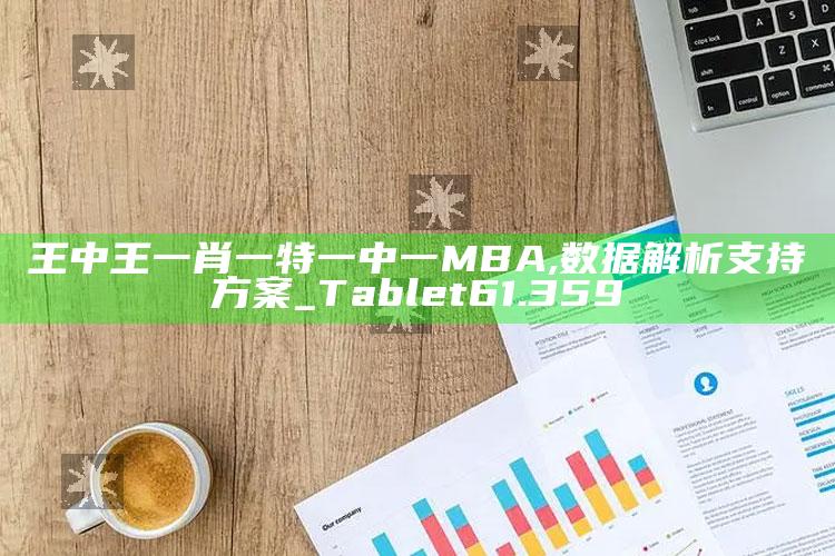 刘伯温6374cm刘伯温开奖结果一，王中王一肖一特一中一MBA,数据解析支持方案_Tablet61.359