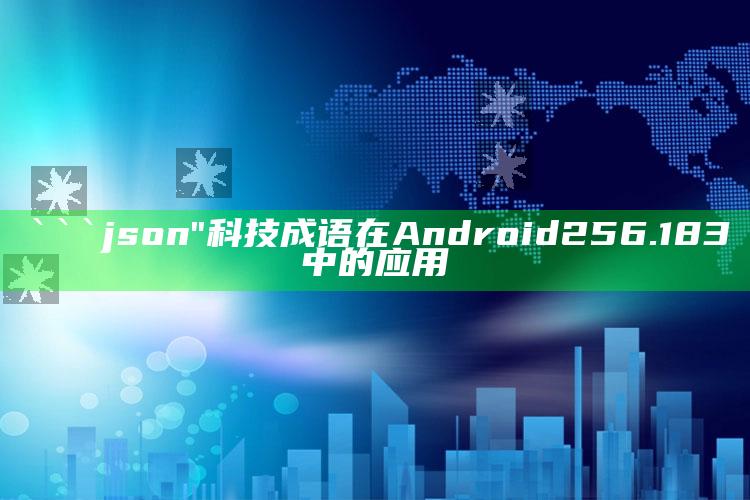 澳门资料库49it，```json
"科技成语在Android 256.183中的应用