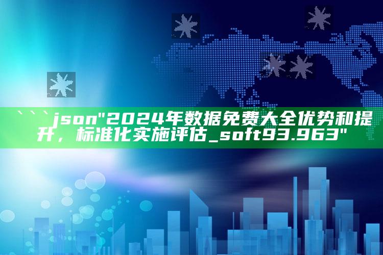 今天澳门今晚马出什么，```json
"2024年数据免费大全优势和提升，标准化实施评估_soft93.963"